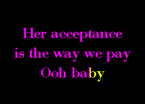Her acceptance

is the way we pay

0011 baby