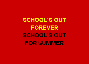 SCHOOL'S OUT
FOREVER