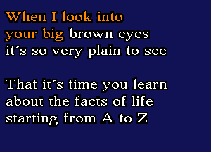 When I look into
your big brown eyes
it's so very plain to see

That it's time you learn
about the facts of life
starting from A to Z