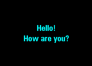 Hello!

How are you?
