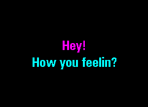 Hey!

How you feelin?