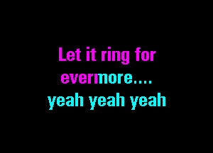 Let it ring for

evermore....
yeah yeah yeah