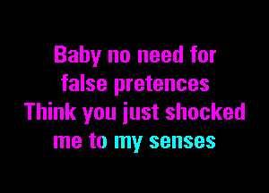 Baby no need for
false pretences

Think you just shocked
me to my senses