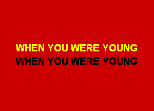WHEN YOU WERE YOUNG