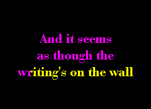 And it seems
as though the
writings on the wall