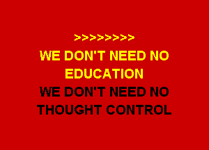 WE DON'T NEED N0
EDUCATION