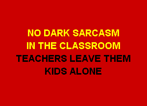 N0 DARK SARCASM
IN THE CLASSROOM