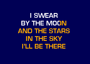 I SWEAR
BY THE MOON
AND THE STARS

IN THE SKY
I'LL BE THERE