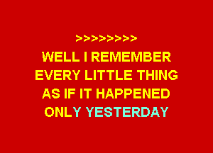 b-D-?-bb20'

WELL I REMEMBER
EVERY LITTLE THING
AS IF IT HAPPENED
ONLY YESTERDAY

g