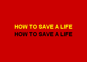 HOW TO SAVE A LIFE