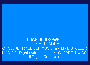 CHARLIE BROWN
J. Leiber- M. Stoller

1959 JERRY LEIBER MUSIC and MIKE STOLLER

MUSIC All Rights Administered by CHAPPELL 8g 00.
All Rights Reserved