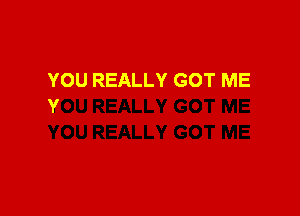 OH YEAH YOU REALLY
GOT ME NOW

YOU GOT ME SO I
CAN'T SLEEP