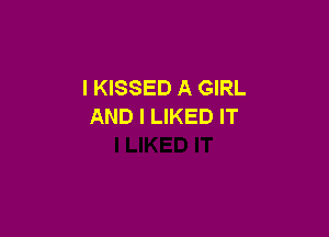 I KISSED A GIRL
AND I LIKED I