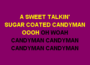 A SWEET TALKIN'
SUGAR COATED CANDYMAN
OOOH