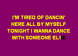 I'M TIRED OF DANCIN'
HERE ALL BY MYSELF

TONIGHT l WAI