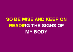 80 BE WISE AND KEEP ON
READING THE SIGNS OF

MY BODY