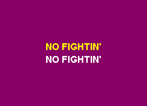 NO FIGHTIN'

N0 FIGHTIN'