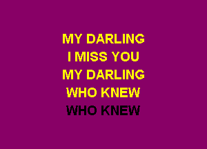 MY DARLING
I MISS YOU
MY DARLING

WHO KNEW