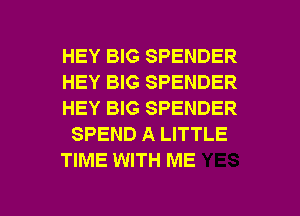 HEY BIG SPENDER
HEY BIG SPENDER
HEY BIG SPENDER
SPEND A LITTLE
TIME WITH ME

g