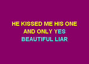 HE KISSED ME HIS ONE
AND ONLY YES

BEAUTIFUL LIAR