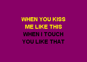 WHEN YOU KISS
ME LIKE THIS
