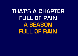 THAT'S A CHAPTER
FULL OF PAIN
A SEASON

FULL OF RAIN