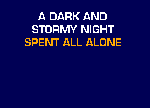 A DARK AND
STORMY NIGHT
SPENT ALL ALONE