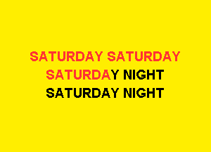 SATURDAY SATURDAY
SATURDAY NIGHT
SATURDAY NIGHT