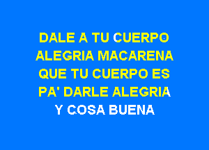 DALE A TU CUERPO

ALEGRIA MACARENA

QUE TU CUERPO ES

PA' DARLE ALEGRIA
Y COSA BUENA

g