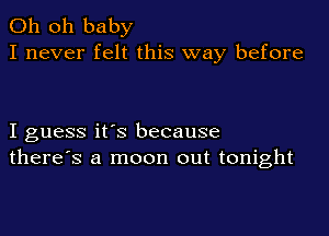 Oh oh baby
I never felt this way before

I guess it's because
there's a moon out tonight