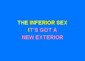 THE INFERIOR SEX
IT'S GOT A

NEW EXTERIOR