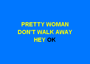 PRETTY WOMAN

DON'T WALK AWAY
HEY