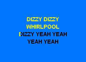 DIZZY DIZZY
WHIRLPOOL