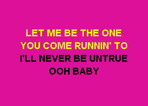 LET ME BE THE ONE
YOU COME RUNNIN' T0