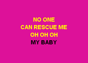 NO ONE
CAN RESCUE ME

OH 0H 0H
