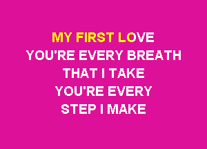 MY FIRST LOVE
YOU'RE EVERY BREATH
THAT I TAKE
YOU'RE EVERY
STEP I MAKE