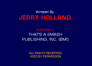 W ritten By

THAT'S A SMASH
PUBLISHING, INC EBMIJ

ALL RIGHTS RESERVED
USED BY PERMISSION