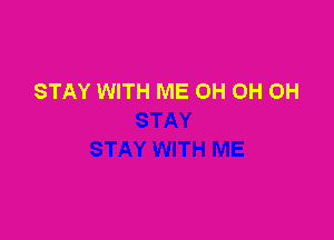 STAY WITH ME OH 0H 0H