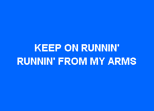 KEEP ON RUNNIN'

RUNNIN' FROM MY ARMS