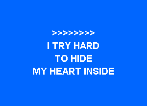 ITRYHARD

T0 HIDE
MY HEART INSIDE