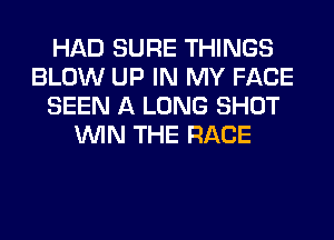 HAD SURE THINGS
BLOW UP IN MY FACE
SEEN A LONG SHOT
WIN THE RACE