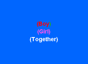 (Girl)

(Together)