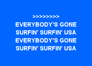 b-D-?-bb20'

EVERYBODY'S GONE
SURFIN' SURFIN' USA
EVERYBODY'S GONE
SURFIN' SURFIN' USA

g