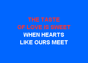 WHEN HEARTS
LIKE OURS MEET