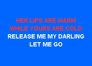RELEASE ME MY DARLING
LET ME GO