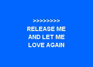 RELEASE ME

AND LET ME
LOVE AGAIN