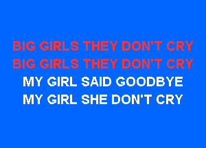 MY GIRL SAID GOODBYE
MY GIRL SHE DON'T CRY