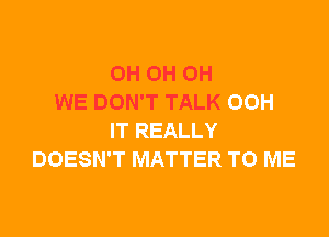 0H OH OH
WE DON'T TALK