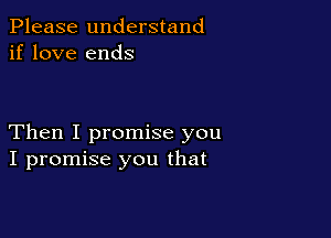 Please understand
if love ends

Then I promise you
I promise you that