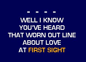 WELL I KNOW
YOU'VE HEARD
THAT WORN OUT LINE
ABOUT LOVE
AT FIRST SIGHT